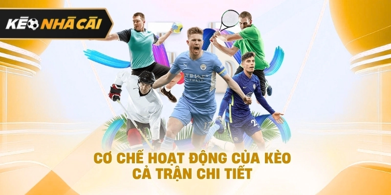 Xét trên thực tế, cơ chế hoạt động của kèo cả trận chi tiết cần biết 