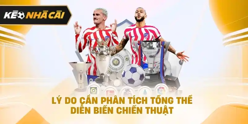 Lý do cần đánh giá tổng thể diễn biến chiến thuật đáng chú ý