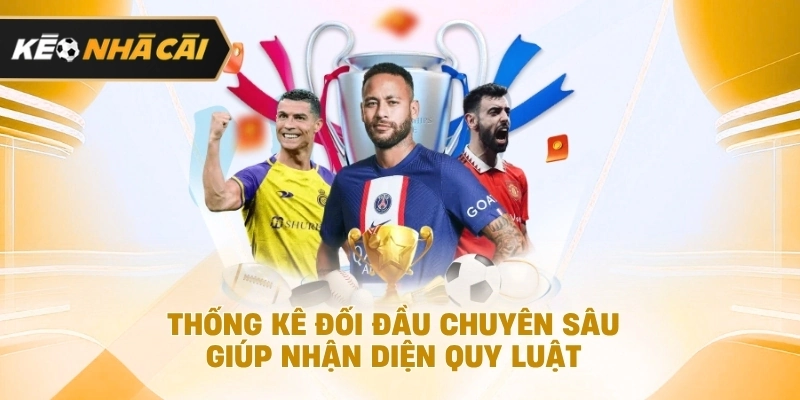 Thống kê đối đầu chuyên sâu hỗ trợ nhận diện quy luật được cập nhật